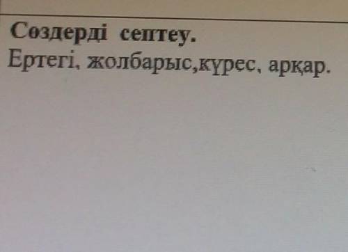 Сөздерді септеу.Ертегі, жолбарыс,күрес, арқар, просклоняйте по падежам​