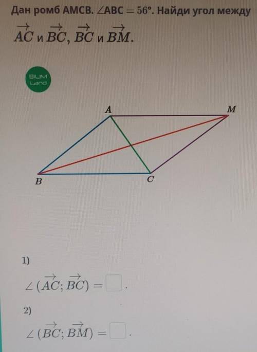ТЕКСТ ЗАДАНИЯ Дан ромб ABCD. ZABC = 56°. Найди угол междуАС и ВС, ВС и ВМ.один из них1) 62 2)281) 28