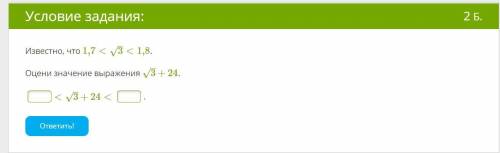 Известно, что 1,7<3–√<1,8.Оцени значение выражения 3–√+24.<3–√+24