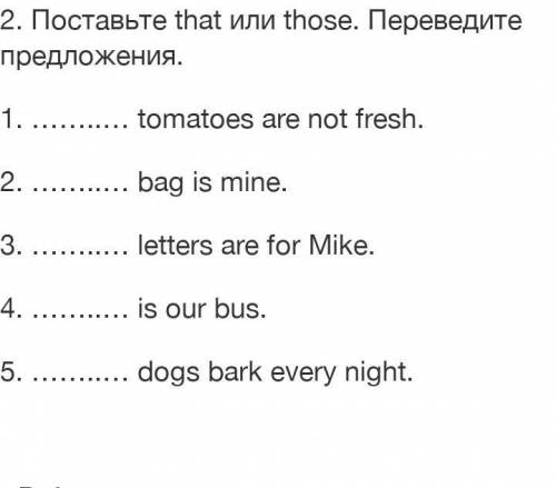 2. Поставьте that или those. Переведите предложения. 1. ……..… tomatoes are not fresh.2. ……..… bag is