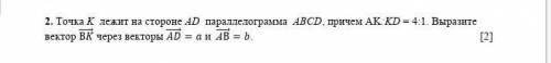 2. Точка K лежит на стороне AD параллелограмма АВСD, причем AK:KD = 4:1. Выразите вектор (ВK) ⃗ чере