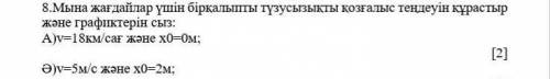 8.Мына жағдайлар үшін бірқалыпты түзусызықты қозғалыс теңдеуін құрастыр және графиктерін сыз: А)v=18