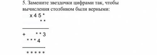 Замените звездочки цифрами так, чтобы вычисления столбиком были верными: х 4 5 * * * ————— + * * 3