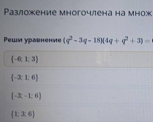 Разложение многочлена на множители. Урок 2. Повторение Реши уравнениe (q^2 – 3q– 18)(4q + q^2 + 3) =