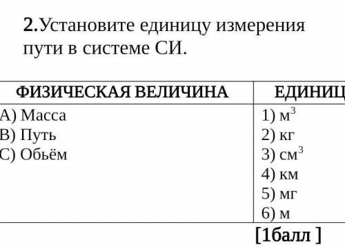 ФИЗИЧЕСКАЯ ВЕЛИЧИНА ЕДИНИЦА ИЗМЕРЕНИЯА) МассаВ) ПутьС) Обьём1) м32) кг3) см34) км5) мг6) м​