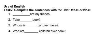 Complete the sentencos with: this, that, these, or those​