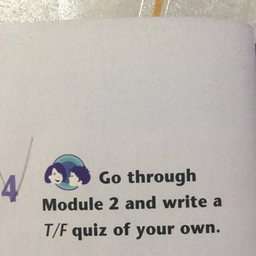 4 Go through Module 2 and write a T/F quiz of your own.