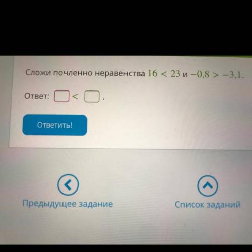 Сложи почленно неравенства 16 < 23 и — 0,8 > -3,1. ответ?