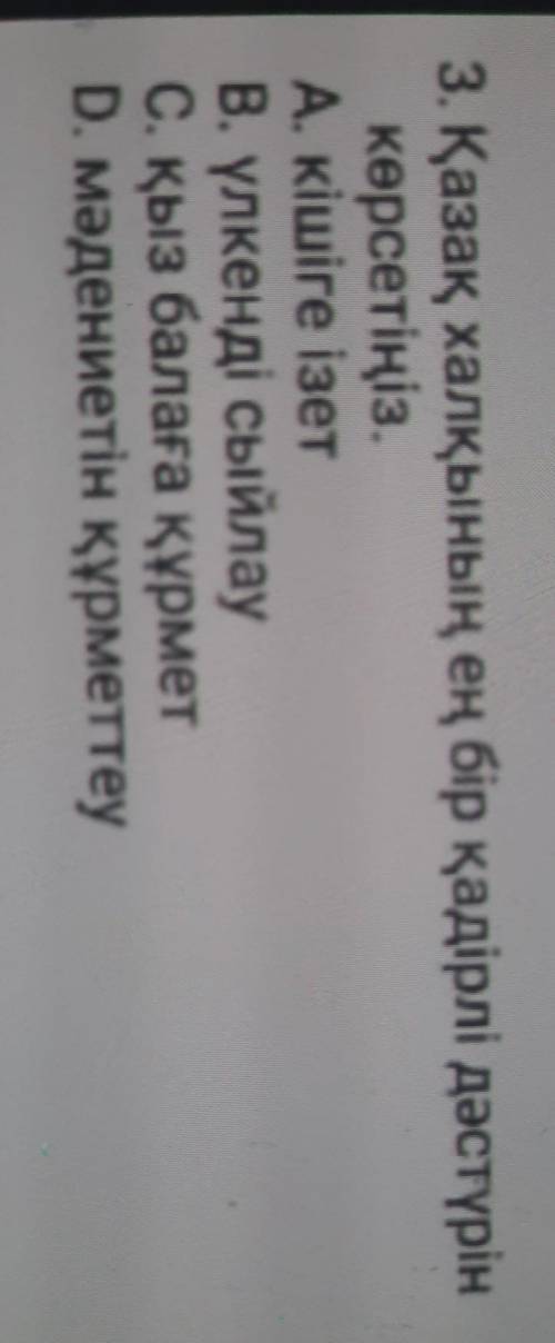 3. Қазақ халқының ең бір қадірлі дәстүрін көрсетіңіз.А кішіге ізетВ. үлкенді сыйлауС. қыз балаға құр