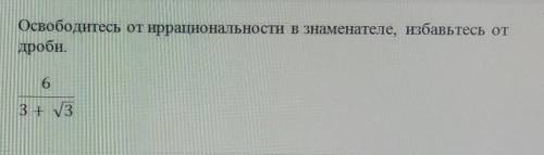 Освободитесь от иррациональности в знаменателе, избавьтесь от дроби. 6/3+√3Даю всё что у меня есть​