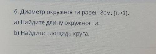 ТЕКСТ ЗАДАНИЯ 6. Диаметр окружности равен 8см. (т=3).а) Найдите длину окружности.b) Найдите площадь