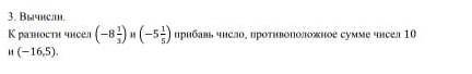 Вычисли. К разности чисел −8 3/4и −5 /35 прибавь число, противоположное сумме чисел 10и (−16,5).​