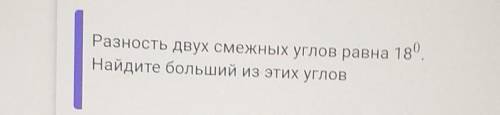 Разность двух смежных углов равна 18*. Найдите больший из этих углов.​