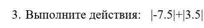 Выполните действие |-7.5|+|3.5|​