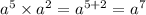 {a}^{5} \times {a}^{2} = {a}^{5 + 2} = {a}^{7}