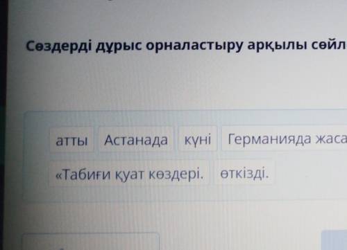 Сөздерді дұрыс орналастыру арқылы сөйлем құрасты атты Астанада күні Германияда жасалған» қырку«Табиғ