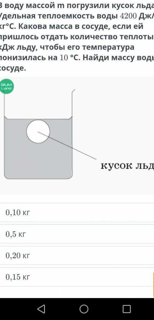 В воду массой m погрузили кусок льда. Удельная теплоемкость воды 4200 Дж/кг°С. Какова масса в сосуде