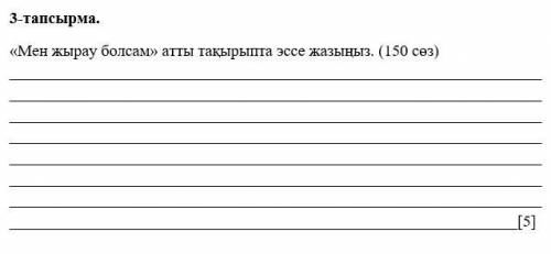 3-тапсырма. «Мен жырау болсам» атты тақырыпта эссе жазыңыз. (150 сөз)