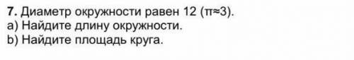 7. Диаметр окружности равен 12 (т3). а) Найдите длину окружности. b) Найдите площадь круга.​