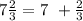 7 \frac{2}{3} = 7 \ + \frac{2}{3}