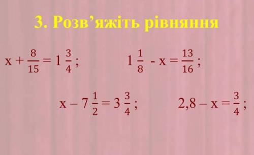 ПЕРВОЕ: x+8/15=1 3/4 ВТОРОЕ: 1 1/8 - x = 13/16 ТРЕТЬЁ: x-7 1/2 = 3 3/4 ЧЕТВЕРТОЕ: 2,8 - x = 3/4