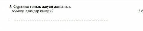 5. Суракка толык жауап жазыны.Ауылда адамдар кандай?26​