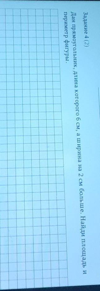 Задание 4 (2) Дан прямоугольник, длина которого 6 см, а ширина на 2 см больше. Найди площадь ипериме