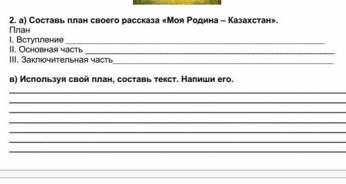 Составь план своего рассказа 《Моя Родина Казахстан》моя ​