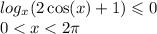 log_{x}(2 \cos(x) + 1 ) \leqslant 0 \\ 0 < x < 2\pi