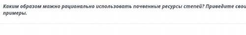 Каким образом можно рационально использовать почвенные ресурсы степей? Приведите свои примеры. может