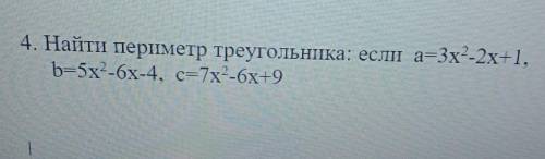 4. Найти периметр треугольника: если а=3x2-2x+1,b=5х2-6х-4, c=7х2-6х+9|Нкаacer​