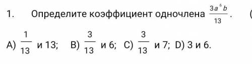 определите коэффициент одночлена 3а^6 b/13 a) 1/13 и 13 b) 3/13 и 6 c) 3/13 и 7 d) 3 и 6​