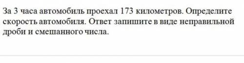 за 3 часа автомобиль проехал 173 километров. Определите скорость автомобиля. ответ запишите в виде н