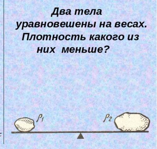 Два тела уравновешены на весах, плотность какого из них меньше и почему?​