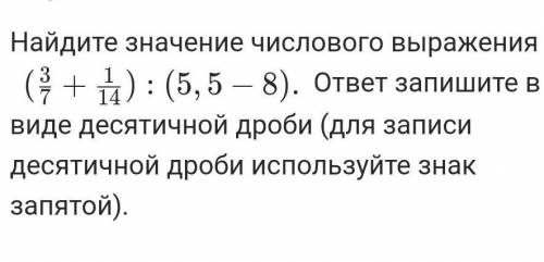 Найдите значение числового выражения (73​+141​):(5,5−8).ответ запишите в виде десятичной дроби (для