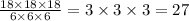 \frac{18 \times 18 \times 18}{6 \times 6 \times 6} = 3 \times 3 \times 3 = 27