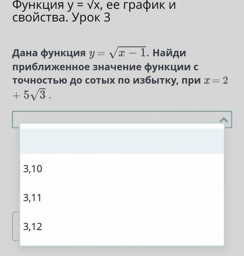 Дана функция y = корень x - 1Найди приближенное значение функции с точностью до сотых по избытку, пр