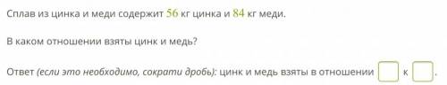 Сплав из цинка и меди содержит 56 кг цинка и 84 кг меди. В каком отношении взяты цинк и медь?