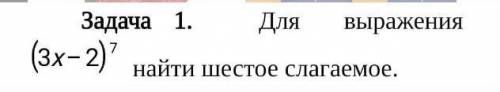 Для выражения (3х-2)^7 найти шестое слагаемое​