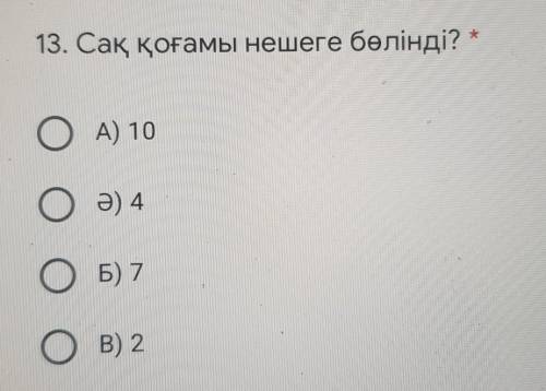 13. Сақ қоғамы нешеге бөлінді? *ОА) 10ОӘ) 4ОБ) 7ОВ) 2​