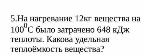 На нагревание 12кг вещества на 1000С было затрачено 648 кДж теплоты. Какова удельная теплоёмкость ве