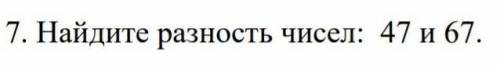 Найдите разность чисел: 47 и 67​