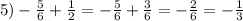 5)-\frac{5}{6} +\frac{1}{2} =-\frac{5}{6}+\frac{3}{6} =-\frac{2}{6} =-\frac{1}{3}