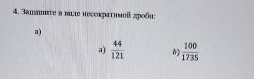 Запишите в виде несократимой дроби:а) а) 44/121 b)100/1735Заранее огромное