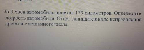 За 3 часа автомобиль проехал 173 километров. Определитескорость автомобиля. ответзапишите в виде неп