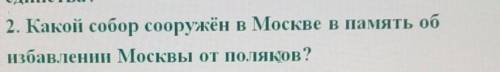 Какой собор сооружён в Москве а память об избавленни Москвы от поляков ​