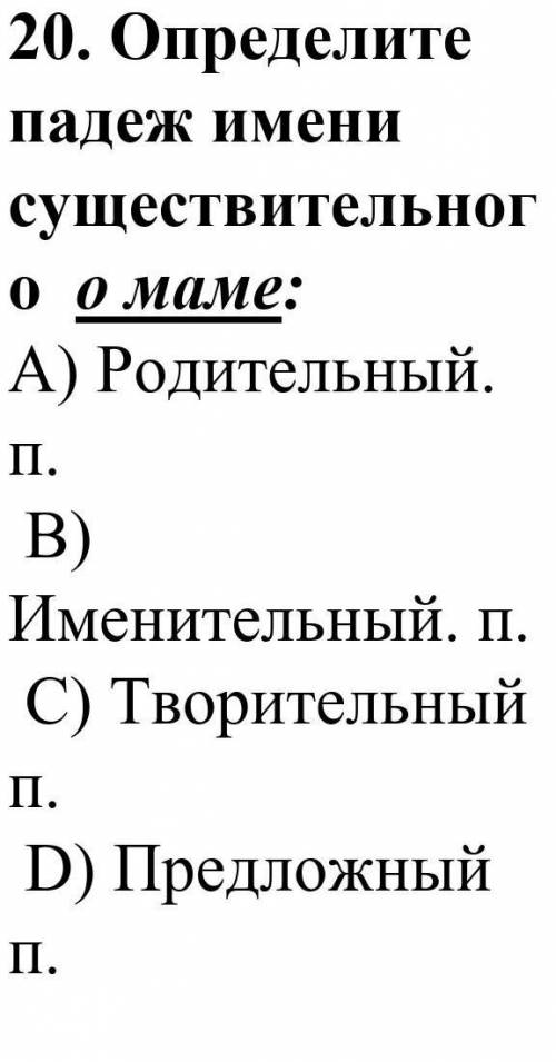 Определите падеж имени существительного о маме: А) Родительный. п. В) Именительный. п. С) Творител