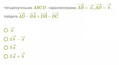 Четырехугольник ABCD - параллелограмм, AB→=a→, AD→=b→ . Найдите: AD→ - BA→ + DB→ - DC→