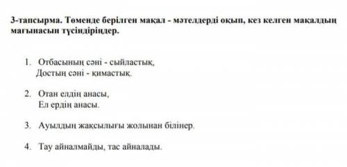 3 - тапсырма . Төменде берілген мақал - мәтелдерді оқып , кез келген мақалдың мағынасын түсіндіріңде