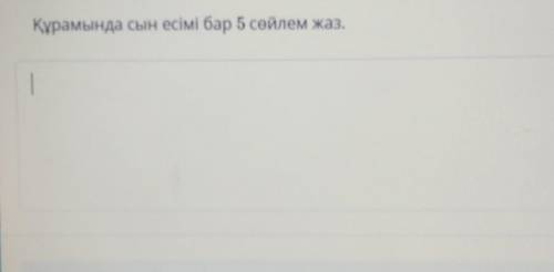 ТЕКСТ ЗАДАНИЯҚұрамында сын есімі бар 5 сөйлем жаз.​